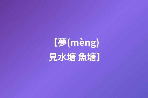 【夢(mèng)見水塘 魚塘】